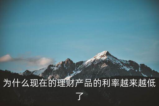 為什么利率越來越少，為什么現在的理財產品的利率越來越低了