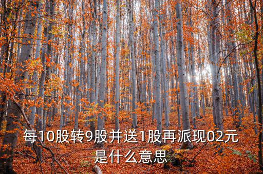 每10股轉9股并送1股再派現(xiàn)02元是什么意思