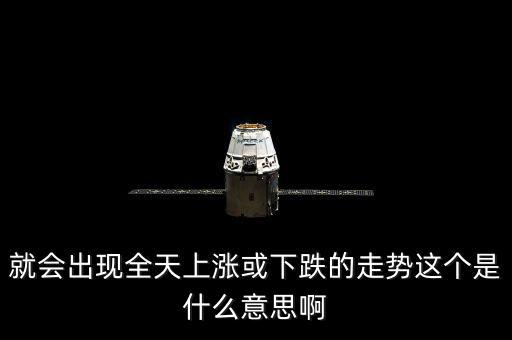 就會出現全天上漲或下跌的走勢這個是什么意思啊
