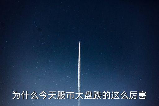 今天大盤為什么會跌，為什么今天股市大盤跌的這么厲害