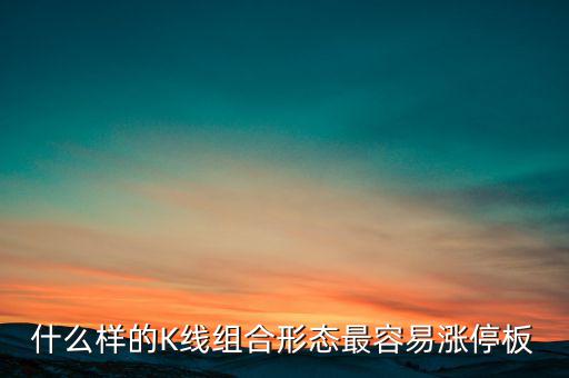 買什么樣的漲停板安全，什么樣的K線組合形態最容易漲停板