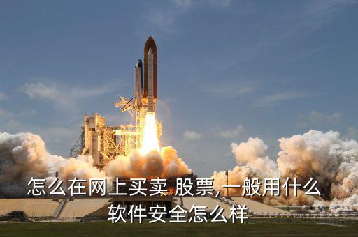 怎么在網上買賣 股票,一般用什么 軟件安全怎么樣
