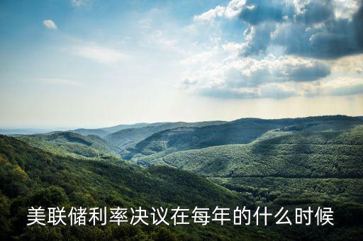 美聯儲利率決議在每年的什么時候