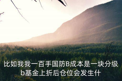 比如我我一百手國防B成本是一塊分級b基金上折后倉位會發生什