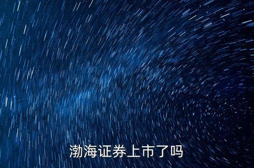 渤海證券什么時候上市，渤海證券何時會上市