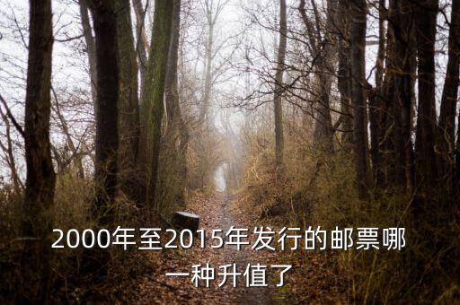 2015年買什么郵票升值高，2000年至2015年發行的郵票哪一種升值了