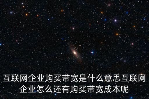 互聯網企業購買帶寬是什么意思互聯網企業怎么還有購買帶寬成本呢