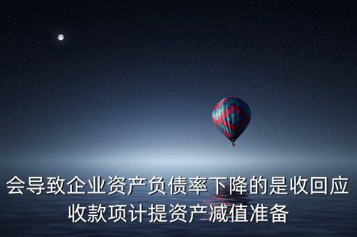 會導致企業(yè)資產(chǎn)負債率下降的是收回應(yīng)收款項計提資產(chǎn)減值準備