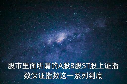 股市里面所謂的A股B股ST股上證指數深證指數這一系列到底