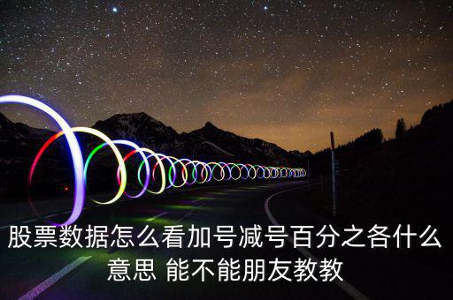 股票數據怎么看加號減號百分之各什么意思 能不能朋友教教