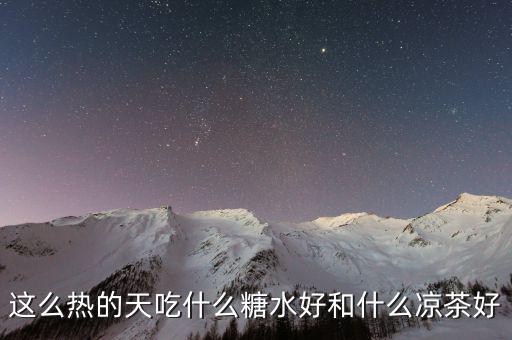 煲涼茶給什么糖好，夏天天熱誰(shuí)有去暑的涼茶配方或者糖水配方