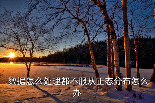 數據不平穩怎么辦,數據非正態性表現有以下幾個原因