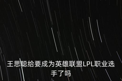 王思聰給要成為英雄聯盟LPL職業選手了嗎