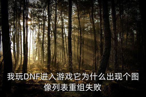 我玩DNF進入游戲它為什么出現個圖像列表重組失敗