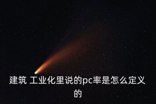 建筑 工業化里說的pc率是怎么定義的