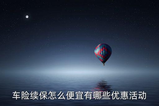 車險續保怎么便宜有哪些優惠活動