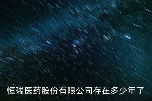 恒瑞醫藥股份有限公司存在多少年了