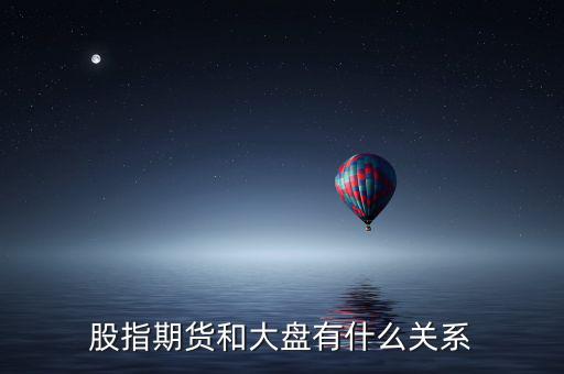 大盤和股指期貨有什么實質性關系，股指期貨與大盤的關系