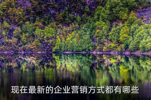 現在最新的企業營銷方式都有哪些