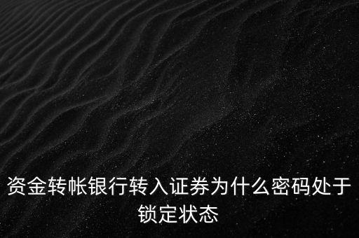 資金轉帳銀行轉入證券為什么密碼處于鎖定狀態