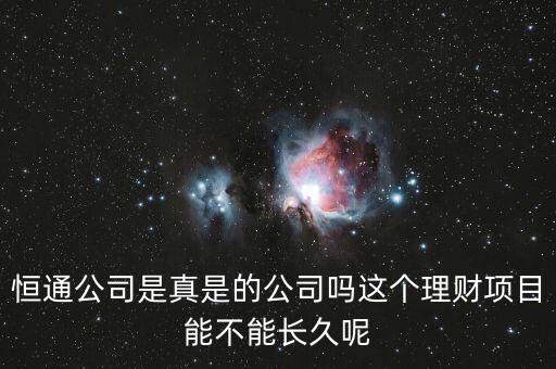 恒通股份干什么的業績如何，恒通公司是真是的公司嗎這個理財項目能不能長久呢