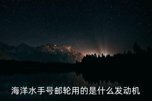 郵輪用什么發動機，大型貨輪用什么發動機