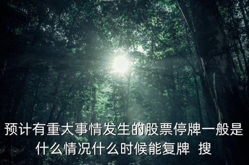 預計有重大事情發生的股票停牌一般是什么情況什么時候能復牌  搜