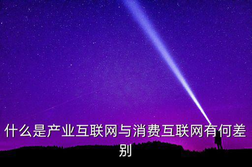 什么是產業互聯網與消費互聯網有何差別