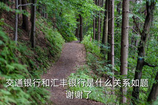交通銀行和匯豐銀行什么關系，請問 交通銀行與匯豐銀行在業務上有什么關系嗎