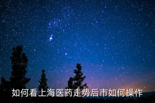 如何看上海醫藥走勢后市如何操作