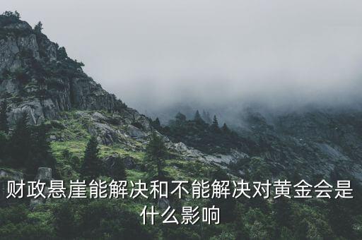 財政懸崖有什么影響，財政懸崖能解決和不能解決對黃金會是什么影響