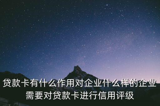 企業貸款卡有什么作用，貸款卡有什么用啊