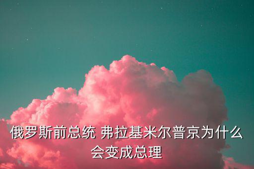 為什么朱F基只做了一屆總理，俄羅斯前總統 弗拉基米爾普京為什么會變成總理