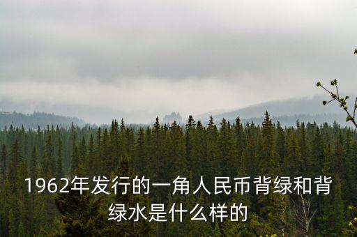 最貴1角背綠一角是什么樣的，1962年發行的一角人民幣背綠和背綠水是什么樣的