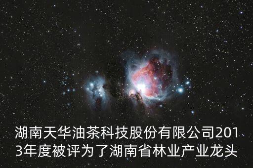湖南天華油茶科技股份有限公司2013年度被評為了湖南省林業產業龍頭