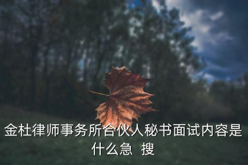 金杜律師事務所合伙人秘書面試內容是什么急  搜