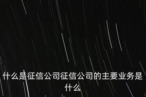 什么是征信公司征信公司的主要業務是什么