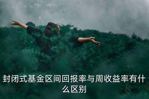 什么是區間收益，封閉式基金區間回報率與周收益率有什么區別