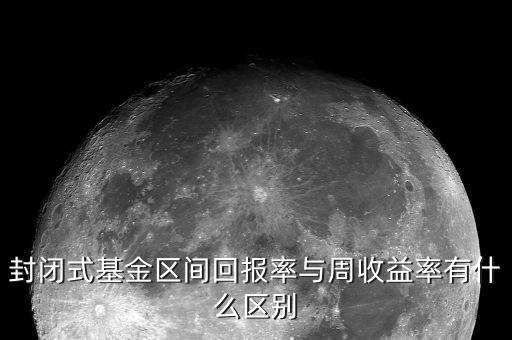 封閉式基金區間回報率與周收益率有什么區別