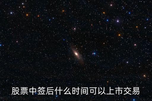 603318什么時候上市交易，股票中簽后什么時間可以上市交易