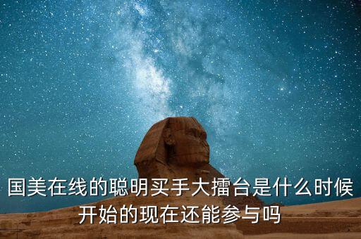 國美在線的聰明買手大擂臺是什么時候開始的現在還能參與嗎