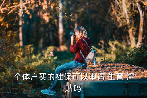  個(gè)體戶買的社?？梢陨暾?qǐng) 生育 津貼嗎