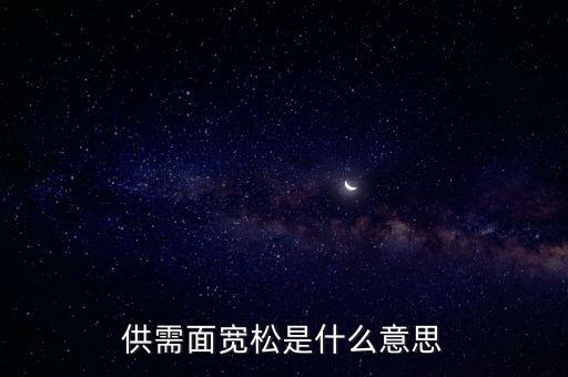 供需寬松是什么意思，供需面寬松是什么意思