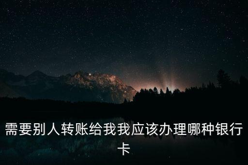 需要別人轉賬給我我應該辦理哪種銀行卡