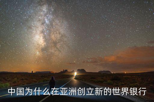中國為什么建立亞投行，中國為什么在亞洲創立新的世界銀行