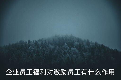 企業員工福利對激勵員工有什么作用