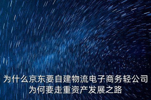 為什么京東要自建物流電子商務輕公司為何要走重資產發展之路