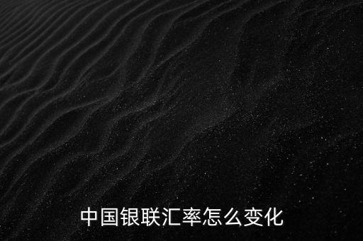 銀聯為什么要改革，中國銀聯匯率怎么變化