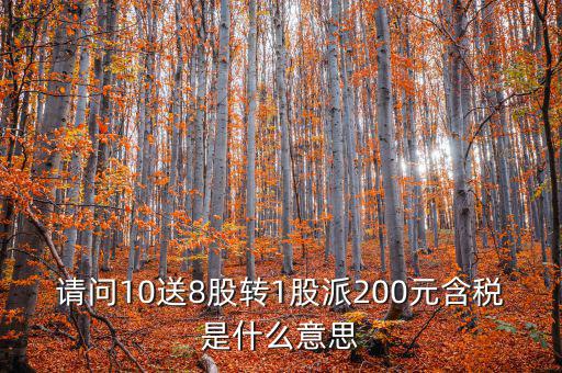 請問10送8股轉1股派200元含稅是什么意思