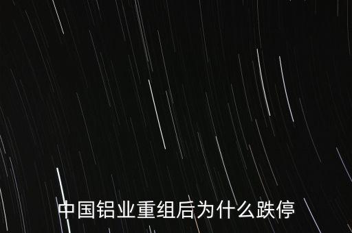 中國鋁業重組后為什么跌停